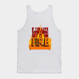 If You Love Something Set it on Fire Tank Top